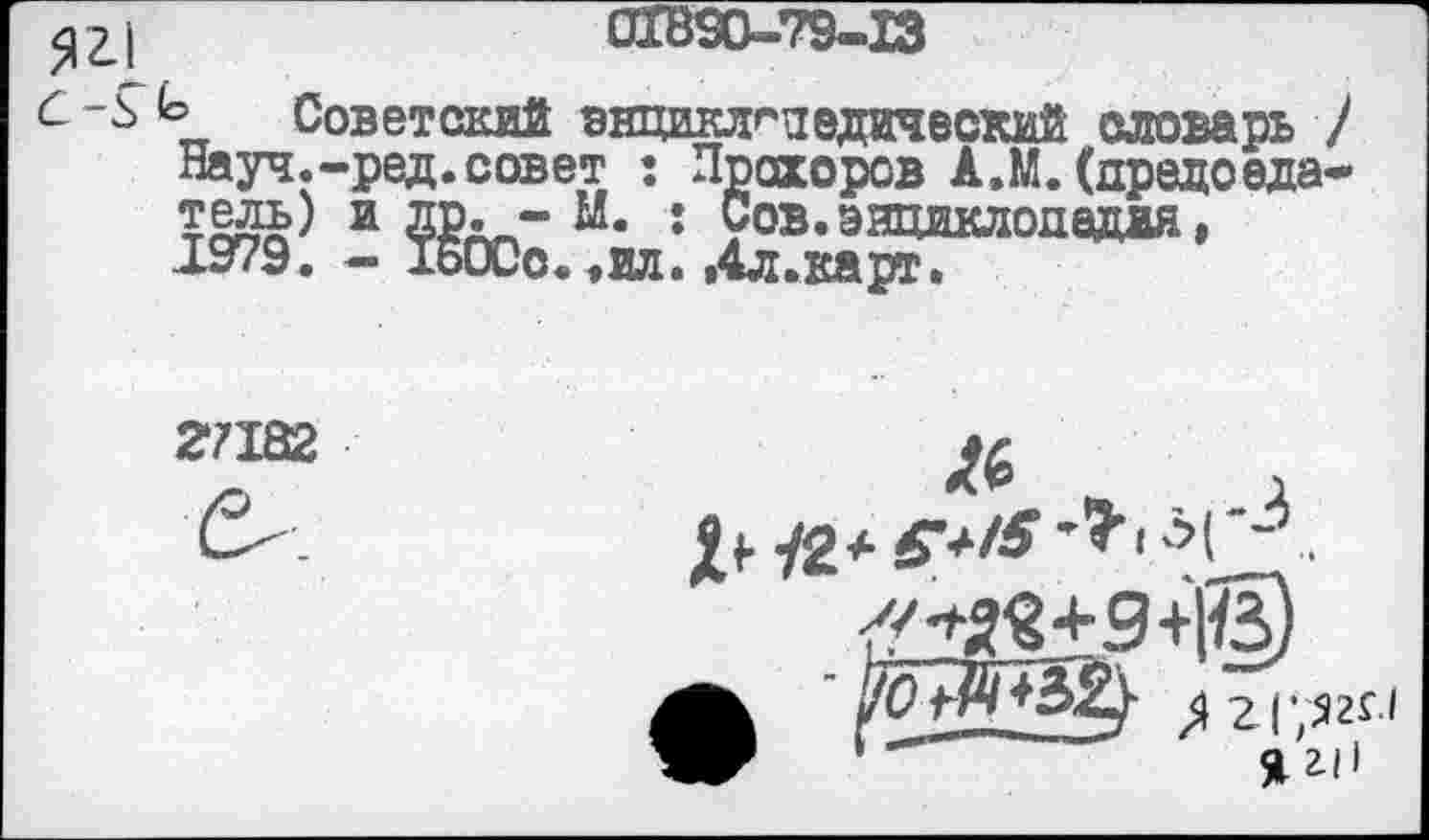 ﻿0X890-79-13
(2-3^ Советский энциклопедический словарь 7 Науч.-ред.совет : Прохоров А.М. (председатель) и др. - М. : Сов. энциклопедия, 1979. - 15ОСо. ,ил. ,4л.карт.
27X82

^2|^2Г1
‘	~	Я 2-<1